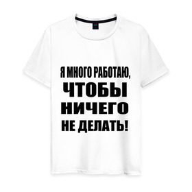 Мужская футболка хлопок с принтом Много работаю в Санкт-Петербурге, 100% хлопок | прямой крой, круглый вырез горловины, длина до линии бедер, слегка спущенное плечо. | бездельник | ничего не делать | работа | работать | я много работаю чтобы ничего не делать