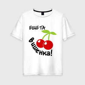 Женская футболка хлопок Oversize с принтом Еще та вишенка в Санкт-Петербурге, 100% хлопок | свободный крой, круглый ворот, спущенный рукав, длина до линии бедер
 | вишенка | вишня | девушкам | для девушек | та еще вишенка | ягодка | ягодки