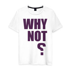Мужская футболка хлопок с принтом Why not? в Санкт-Петербурге, 100% хлопок | прямой крой, круглый вырез горловины, длина до линии бедер, слегка спущенное плечо. | why not | вопрос | надпись | почему нет