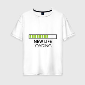 Женская футболка хлопок Oversize с принтом New life Loading в Санкт-Петербурге, 100% хлопок | свободный крой, круглый ворот, спущенный рукав, длина до линии бедер
 | loading | new life | progress bar | закгружка | новая жизнь