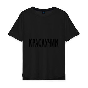 Мужская футболка хлопок Oversize с принтом Красаучик в Санкт-Петербурге, 100% хлопок | свободный крой, круглый ворот, “спинка” длиннее передней части | внешность | красавчик | красивый | красота | о себе | парень | пафосные