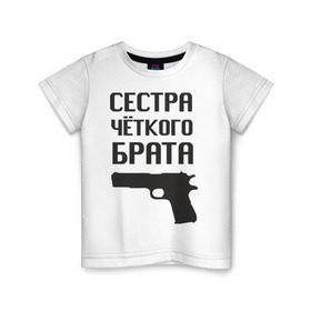 Детская футболка хлопок с принтом Сестра четкого брата в Санкт-Петербурге, 100% хлопок | круглый вырез горловины, полуприлегающий силуэт, длина до линии бедер | брат | братва | оружие | пацанские | пацаны | пистолет | сестра | стрелять | четкая | четкий