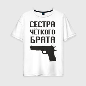 Женская футболка хлопок Oversize с принтом Сестра четкого брата в Санкт-Петербурге, 100% хлопок | свободный крой, круглый ворот, спущенный рукав, длина до линии бедер
 | брат | братва | оружие | пацанские | пацаны | пистолет | сестра | стрелять | четкая | четкий