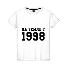 Женская футболка хлопок с принтом На Земле с 1998 в Санкт-Петербурге, 100% хлопок | прямой крой, круглый вырез горловины, длина до линии бедер, слегка спущенное плечо | 1998 | год рождения | на земле с