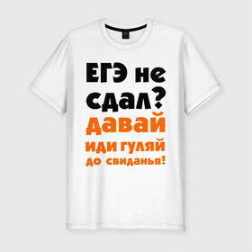 Мужская футболка премиум с принтом ЕГЭ не сдал,давай до свидания! в Санкт-Петербурге, 92% хлопок, 8% лайкра | приталенный силуэт, круглый вырез ворота, длина до линии бедра, короткий рукав | давай | до свиданья | егэ | егэ не сдал | интернет приколы | приколы