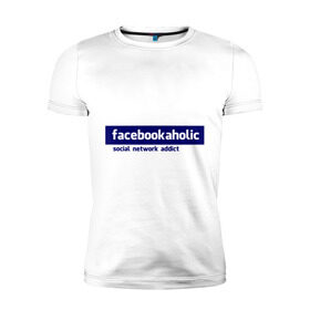 Мужская футболка премиум с принтом facebookaholic в Санкт-Петербурге, 92% хлопок, 8% лайкра | приталенный силуэт, круглый вырез ворота, длина до линии бедра, короткий рукав | facebook | facebookaholic | social network addict | аддикция | зависимость | соц сети | социальные сети | фейсбук
