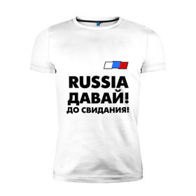 Мужская футболка премиум с принтом Россия, давай до свидания! в Санкт-Петербурге, 92% хлопок, 8% лайкра | приталенный силуэт, круглый вырез ворота, длина до линии бедра, короткий рукав | давай до свидания | евро 2012 | кержаков | россия | сборная россии | спорт