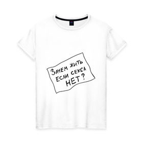 Женская футболка хлопок с принтом Зачем, если нет секса в Санкт-Петербурге, 100% хлопок | прямой крой, круглый вырез горловины, длина до линии бедер, слегка спущенное плечо | зачем жить | интернет приколы
