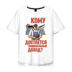Мужская футболка хлопок Oversize с принтом Кому достается доход в Санкт-Петербурге, 100% хлопок | свободный крой, круглый ворот, “спинка” длиннее передней части | коммунизм | национальный доход | советский союз | социализм | ссср | я русский