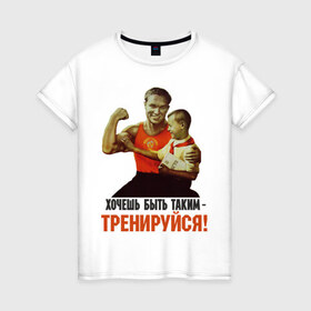 Женская футболка хлопок с принтом Хочешь быть таким? в Санкт-Петербурге, 100% хлопок | прямой крой, круглый вырез горловины, длина до линии бедер, слегка спущенное плечо | Тематика изображения на принте: ностальгия | советские плакаты | советский союз | ссср | хочешь быть таким тренируйся