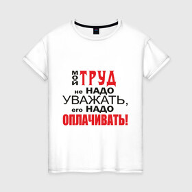 Женская футболка хлопок с принтом Для трудоголика в Санкт-Петербурге, 100% хлопок | прямой крой, круглый вырез горловины, длина до линии бедер, слегка спущенное плечо | деньги | заработок | зарплата | профессия | работа | работник | уважать труд