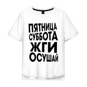 Мужская футболка хлопок Oversize с принтом Пятница суббота жги осушай в Санкт-Петербурге, 100% хлопок | свободный крой, круглый ворот, “спинка” длиннее передней части | пятница суббота жги осушай