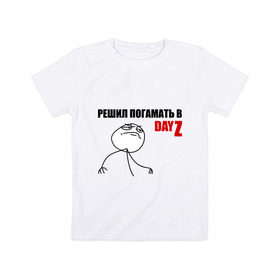 Детская футболка хлопок с принтом решил погамать в DayZ в Санкт-Петербурге, 100% хлопок | круглый вырез горловины, полуприлегающий силуэт, длина до линии бедер | dayz | игры | интернет приколы | мем