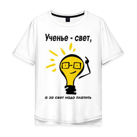 Мужская футболка хлопок Oversize с принтом Ученье - свет, а за свет надо платить в Санкт-Петербурге, 100% хлопок | свободный крой, круглый ворот, “спинка” длиннее передней части | за свет надо платить | лампа | лампочка | студентам | универ | университет | ученье