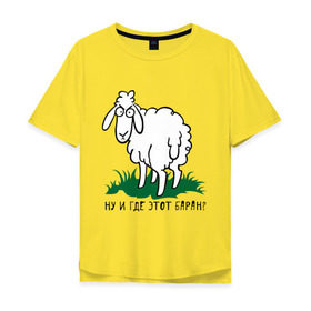 Мужская футболка хлопок Oversize с принтом Ну и где этот баран? в Санкт-Петербурге, 100% хлопок | свободный крой, круглый ворот, “спинка” длиннее передней части | барашек | где этот баран | девушкам | овечка