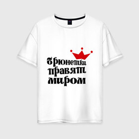 Женская футболка хлопок Oversize с принтом Брюнетки правят миром в Санкт-Петербурге, 100% хлопок | свободный крой, круглый ворот, спущенный рукав, длина до линии бедер
 | Тематика изображения на принте: брюнетки | брюнетки правят миром | девушкам | корона | пафосные