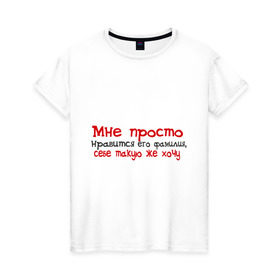 Женская футболка хлопок с принтом Мне нравится его фамилия в Санкт-Петербурге, 100% хлопок | прямой крой, круглый вырез горловины, длина до линии бедер, слегка спущенное плечо | девушкам | для девушек | мне просто нравится его фамилия | себе такую же хочу
