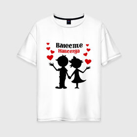 Женская футболка хлопок Oversize с принтом Вместе навсегда в Санкт-Петербурге, 100% хлопок | свободный крой, круглый ворот, спущенный рукав, длина до линии бедер
 | вместе навсегда | жених | любовь | молодоженам | невеста | свадьба