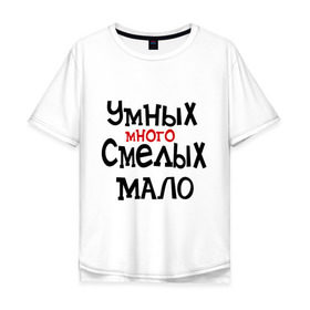 Мужская футболка хлопок Oversize с принтом Умных много, смелых мало в Санкт-Петербурге, 100% хлопок | свободный крой, круглый ворот, “спинка” длиннее передней части | люди | о жизни | общество | смелость | характер