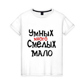 Женская футболка хлопок с принтом Умных много, смелых мало в Санкт-Петербурге, 100% хлопок | прямой крой, круглый вырез горловины, длина до линии бедер, слегка спущенное плечо | люди | о жизни | общество | смелость | характер