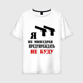 Женская футболка хлопок Oversize с принтом Я не минздрав предупреждать не буду в Санкт-Петербурге, 100% хлопок | свободный крой, круглый ворот, спущенный рукав, длина до линии бедер
 | 