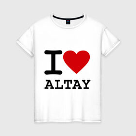 Женская футболка хлопок с принтом I LOVE ALTAY в Санкт-Петербурге, 100% хлопок | прямой крой, круглый вырез горловины, длина до линии бедер, слегка спущенное плечо | i love altay | алтай | я люблю | я люблю алтай