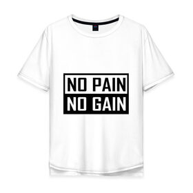 Мужская футболка хлопок Oversize с принтом no pain no gain в Санкт-Петербурге, 100% хлопок | свободный крой, круглый ворот, “спинка” длиннее передней части | 
