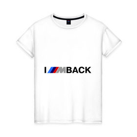Женская футболка хлопок с принтом I `m back BMW в Санкт-Петербурге, 100% хлопок | прямой крой, круглый вырез горловины, длина до линии бедер, слегка спущенное плечо | bmw | joy | motosport | авто | автобренды | бмв | бэха | логотип бмв