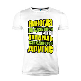Мужская футболка премиум с принтом Никогда не сдавайся! в Санкт-Петербурге, 92% хлопок, 8% лайкра | приталенный силуэт, круглый вырез ворота, длина до линии бедра, короткий рукав | мотивация | никогда не сдавайся | популярные цитаты | философские цитаты