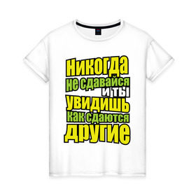 Женская футболка хлопок с принтом Никогда не сдавайся! в Санкт-Петербурге, 100% хлопок | прямой крой, круглый вырез горловины, длина до линии бедер, слегка спущенное плечо | мотивация | никогда не сдавайся | популярные цитаты | философские цитаты