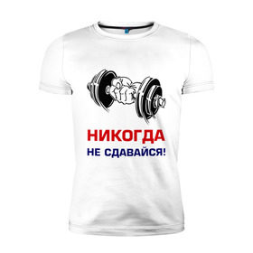 Мужская футболка премиум с принтом Никогда не сдавайся! в Санкт-Петербурге, 92% хлопок, 8% лайкра | приталенный силуэт, круглый вырез ворота, длина до линии бедра, короткий рукав | бицепсы | гантели | качалка | качок | мускулы | мышцы | рука | спорт | тренировка | штанга