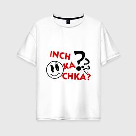 Женская футболка хлопок Oversize с принтом Inch ka chka (Как дела что нового) в Санкт-Петербурге, 100% хлопок | свободный крой, круглый ворот, спущенный рукав, длина до линии бедер
 | армения | как дела | прикольные картинки