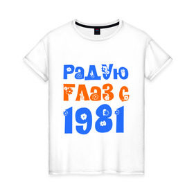 Женская футболка хлопок с принтом Радую глаз с 1981 в Санкт-Петербурге, 100% хлопок | прямой крой, круглый вырез горловины, длина до линии бедер, слегка спущенное плечо | возраст | год рождения | дата рождения | день рождения | сколько лет