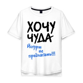 Мужская футболка хлопок Oversize с принтом ХОЧУ ЧУДА в Санкт-Петербурге, 100% хлопок | свободный крой, круглый ворот, “спинка” длиннее передней части | желание | йогурт не предлагать | настроение | о жизни | чудеса