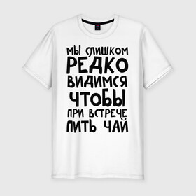 Мужская футболка премиум с принтом Мы слишком редко видимся в Санкт-Петербурге, 92% хлопок, 8% лайкра | приталенный силуэт, круглый вырез ворота, длина до линии бедра, короткий рукав | мы слишком редко видимся | чтобы при встрече пить чай