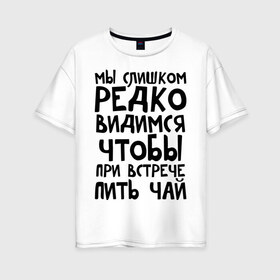 Женская футболка хлопок Oversize с принтом Мы слишком редко видимся в Санкт-Петербурге, 100% хлопок | свободный крой, круглый ворот, спущенный рукав, длина до линии бедер
 | мы слишком редко видимся | чтобы при встрече пить чай