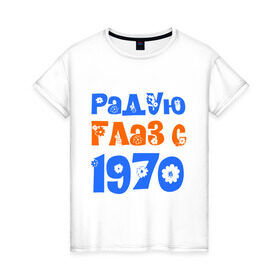 Женская футболка хлопок с принтом Радую глаз с 1970 в Санкт-Петербурге, 100% хлопок | прямой крой, круглый вырез горловины, длина до линии бедер, слегка спущенное плечо | 1970 | дата рождения. год рождения | радую глаз | родился 1970