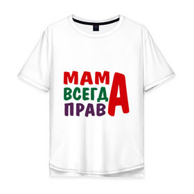 Мужская футболка хлопок Oversize с принтом мама права в Санкт-Петербурге, 100% хлопок | свободный крой, круглый ворот, “спинка” длиннее передней части | Тематика изображения на принте: мама всегда права | подарок маме