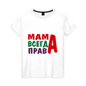 Женская футболка хлопок с принтом мама права в Санкт-Петербурге, 100% хлопок | прямой крой, круглый вырез горловины, длина до линии бедер, слегка спущенное плечо | Тематика изображения на принте: мама всегда права | подарок маме