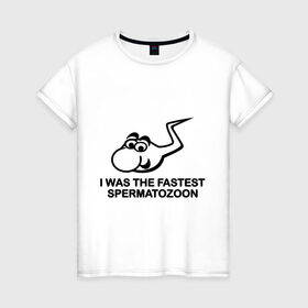 Женская футболка хлопок с принтом самый быстрый сперматозоид в Санкт-Петербурге, 100% хлопок | прямой крой, круглый вырез горловины, длина до линии бедер, слегка спущенное плечо | i was the fastest spermatozoon