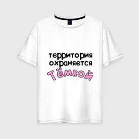 Женская футболка хлопок Oversize с принтом Территория охраняется Темкой в Санкт-Петербурге, 100% хлопок | свободный крой, круглый ворот, спущенный рукав, длина до линии бедер
 | terryt | артем | девушкам | для девушек | имена | имя | тема | территория охраняется