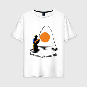 Женская футболка хлопок Oversize с принтом Когда рыбка клюёт - за душу берёт! в Санкт-Петербурге, 100% хлопок | свободный крой, круглый ворот, спущенный рукав, длина до линии бедер
 | для рыбаков | клев | рыбакам | рыбалка | улов