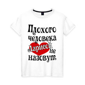 Женская футболка хлопок с принтом Плохая Лариса в Санкт-Петербурге, 100% хлопок | прямой крой, круглый вырез горловины, длина до линии бедер, слегка спущенное плечо | женское имя | имена | лара | лариса | прикольная надпись | сердечко | сердце
