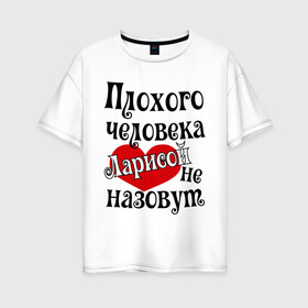 Женская футболка хлопок Oversize с принтом Плохая Лариса в Санкт-Петербурге, 100% хлопок | свободный крой, круглый ворот, спущенный рукав, длина до линии бедер
 | женское имя | имена | лара | лариса | прикольная надпись | сердечко | сердце