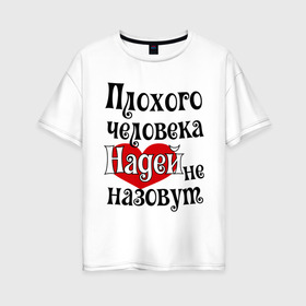 Женская футболка хлопок Oversize с принтом Плохая Надька в Санкт-Петербурге, 100% хлопок | свободный крой, круглый ворот, спущенный рукав, длина до линии бедер
 | женское имя | имена | надежда | надя | прикольная надпись | сердечко | сердце