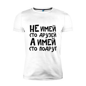 Мужская футболка премиум с принтом Не имей сто друзей в Санкт-Петербурге, 92% хлопок, 8% лайкра | приталенный силуэт, круглый вырез ворота, длина до линии бедра, короткий рукав | не имей 100 друзей | парням | подруг