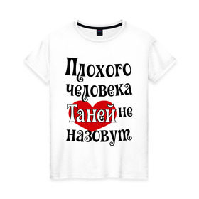 Женская футболка хлопок с принтом Плохая Таня в Санкт-Петербурге, 100% хлопок | прямой крой, круглый вырез горловины, длина до линии бедер, слегка спущенное плечо | tanya | женское имя | имена | прикольная надпись | сердечко | сердце | таня | татьяна