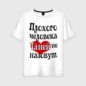 Женская футболка хлопок Oversize с принтом Плохая Таня в Санкт-Петербурге, 100% хлопок | свободный крой, круглый ворот, спущенный рукав, длина до линии бедер
 | tanya | женское имя | имена | прикольная надпись | сердечко | сердце | таня | татьяна