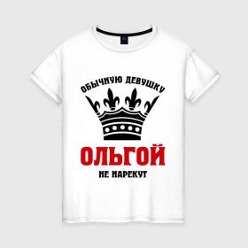 Женская футболка хлопок с принтом Царские имена (Ольга) в Санкт-Петербурге, 100% хлопок | прямой крой, круглый вырез горловины, длина до линии бедер, слегка спущенное плечо | имена | обычную девущку ольгой не нарекут | ольга | ольгой | царские имена
