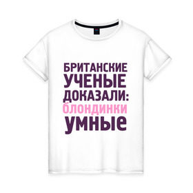 Женская футболка хлопок с принтом Блондинки умные в Санкт-Петербурге, 100% хлопок | прямой крой, круглый вырез горловины, длина до линии бедер, слегка спущенное плечо | блондинка | британские ученые | девушкам | доказали